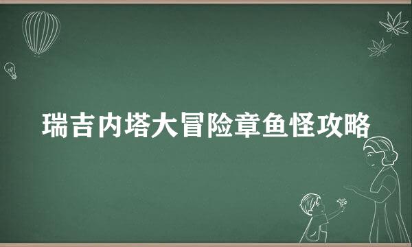 瑞吉内塔大冒险章鱼怪攻略