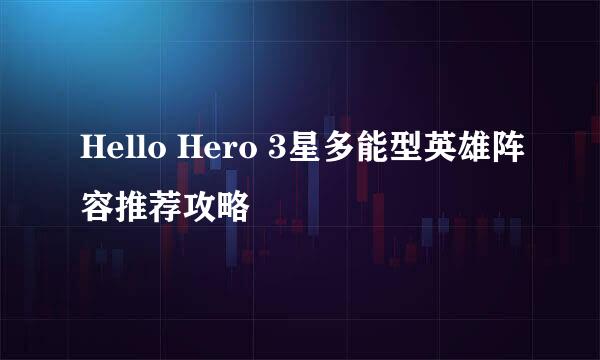 Hello Hero 3星多能型英雄阵容推荐攻略