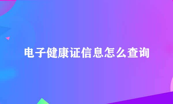 电子健康证信息怎么查询