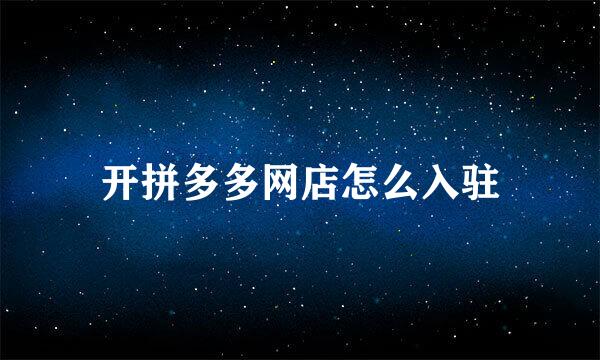 开拼多多网店怎么入驻