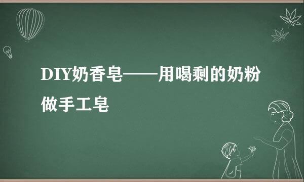 DIY奶香皂——用喝剩的奶粉做手工皂