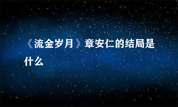 《流金岁月》章安仁的结局是什么