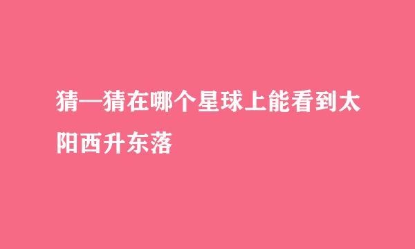 猜—猜在哪个星球上能看到太阳西升东落