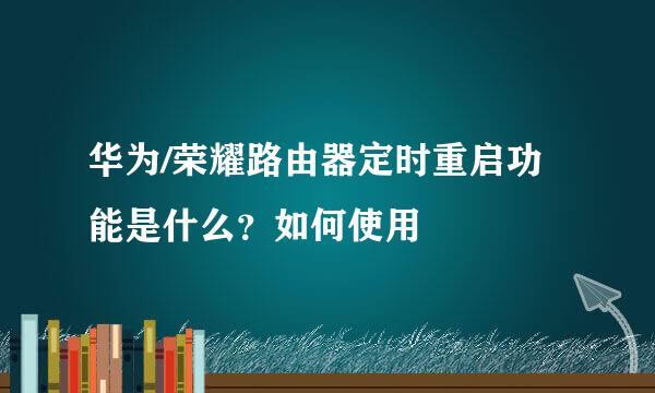 华为/荣耀路由器定时重启功能是什么？如何使用