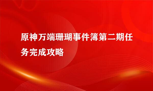 原神万端珊瑚事件簿第二期任务完成攻略