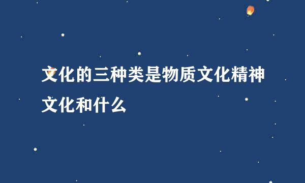 文化的三种类是物质文化精神文化和什么
