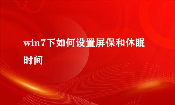 win7下如何设置屏保和休眠时间