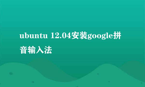 ubuntu 12.04安装google拼音输入法