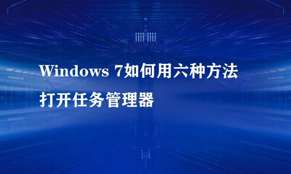 Windows 7如何用六种方法打开任务管理器