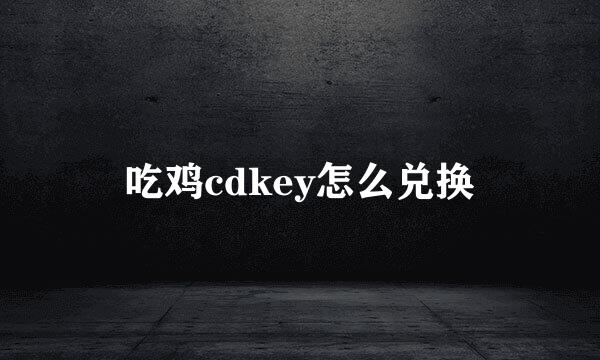 吃鸡cdkey怎么兑换