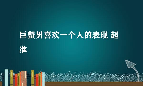 巨蟹男喜欢一个人的表现 超准