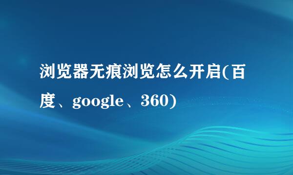 浏览器无痕浏览怎么开启(百度、google、360)