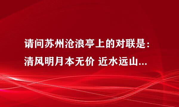 请问苏州沧浪亭上的对联是:清风明月本无价 近水远山皆有请?还是:清风明月本无价 近水遥山皆有情