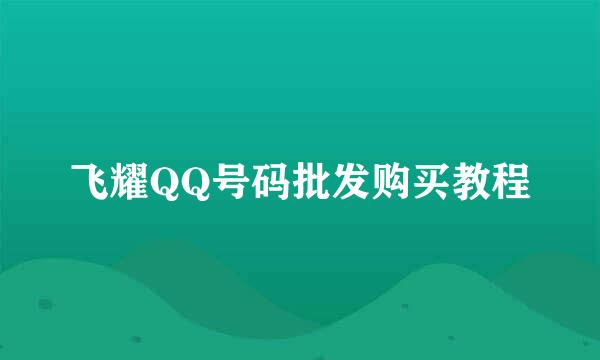 飞耀QQ号码批发购买教程