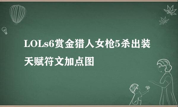 LOLs6赏金猎人女枪5杀出装天赋符文加点图