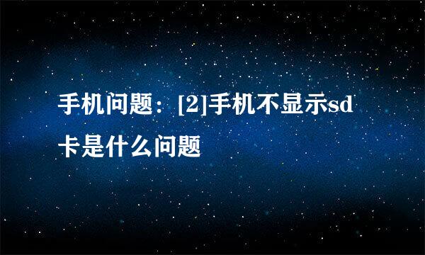 手机问题：[2]手机不显示sd卡是什么问题