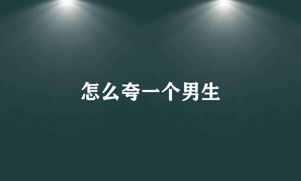 怎么夸一个男生