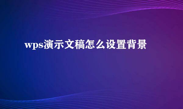wps演示文稿怎么设置背景
