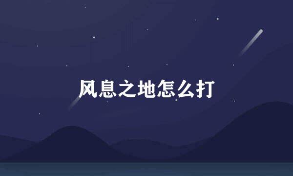 风息之地怎么打