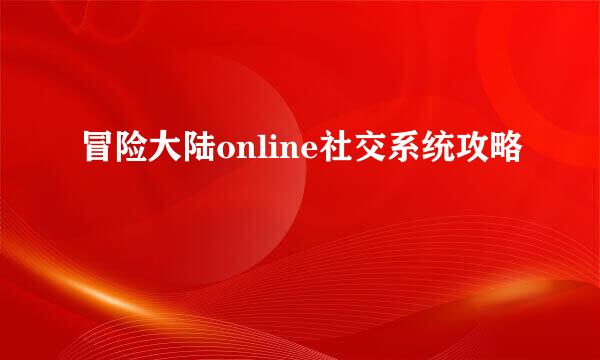 冒险大陆online社交系统攻略