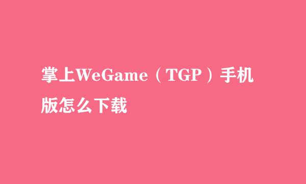 掌上WeGame（TGP）手机版怎么下载