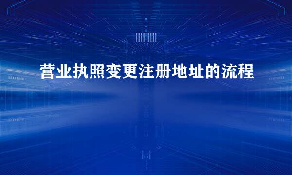 营业执照变更注册地址的流程