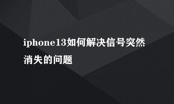 iphone13如何解决信号突然消失的问题