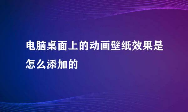 电脑桌面上的动画壁纸效果是怎么添加的