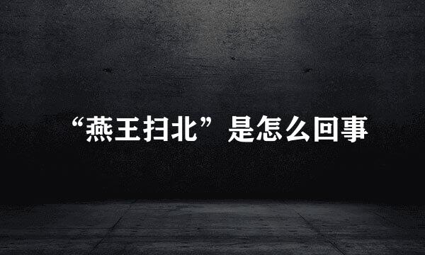 “燕王扫北”是怎么回事
