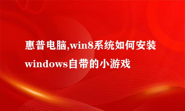惠普电脑,win8系统如何安装windows自带的小游戏