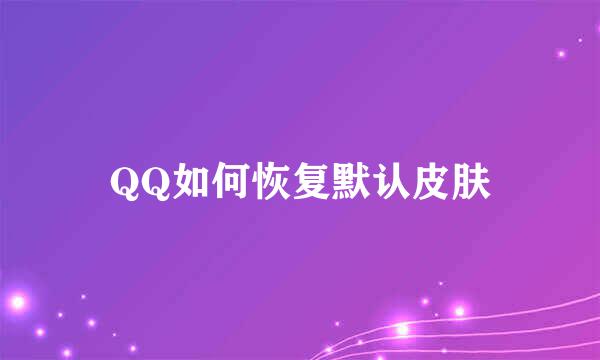 QQ如何恢复默认皮肤