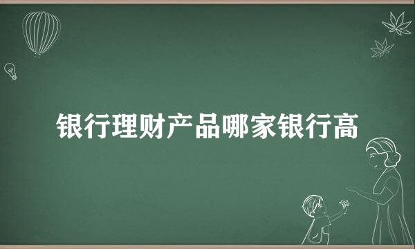 银行理财产品哪家银行高