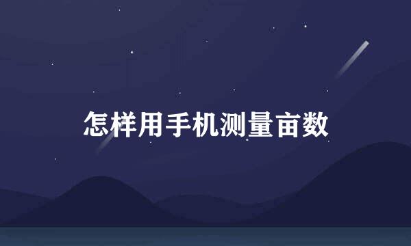 怎样用手机测量亩数
