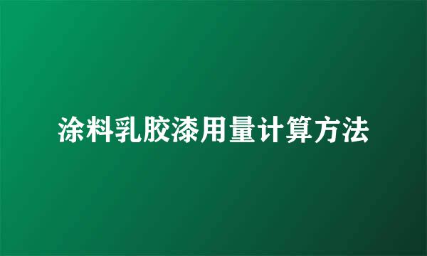 涂料乳胶漆用量计算方法