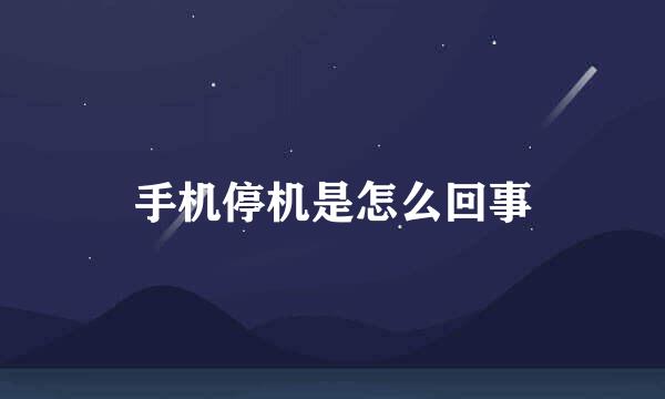 手机停机是怎么回事