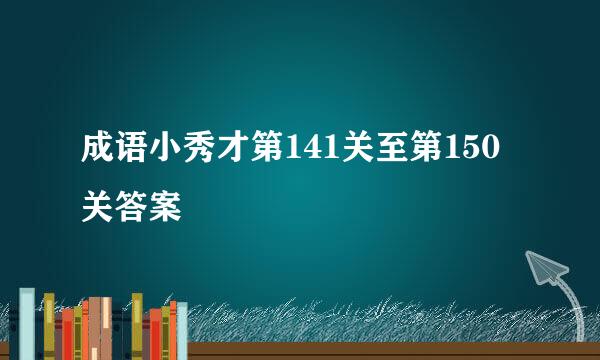 成语小秀才第141关至第150关答案