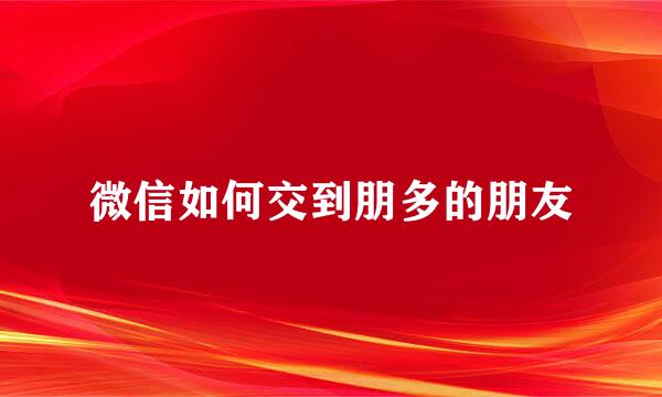 微信如何交到朋多的朋友