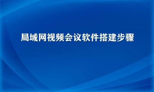 局域网视频会议软件搭建步骤