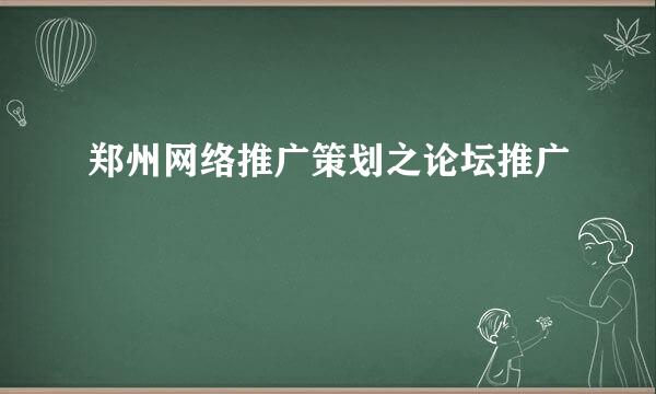 郑州网络推广策划之论坛推广