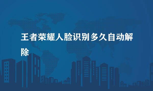 王者荣耀人脸识别多久自动解除