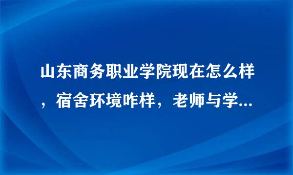 山东商务职业学院现在怎么样，宿舍环境咋样，老师与学习氛围如何？两个校区有什么不同