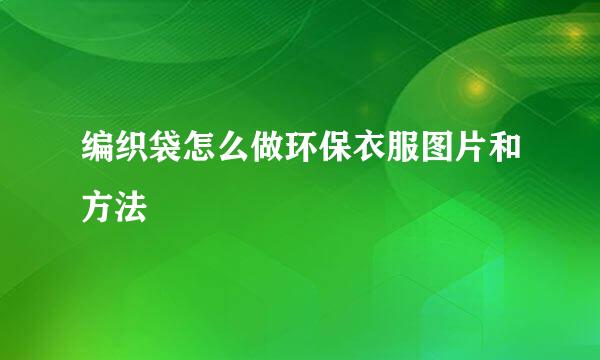 编织袋怎么做环保衣服图片和方法