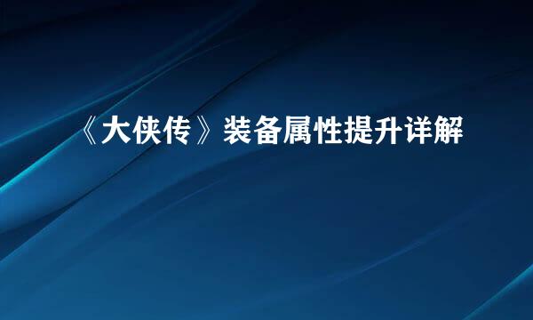 《大侠传》装备属性提升详解