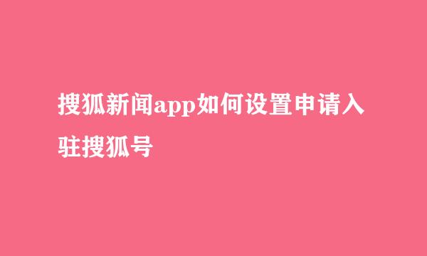 搜狐新闻app如何设置申请入驻搜狐号