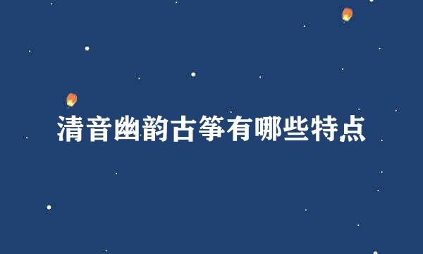 清音幽韵古筝有哪些特点