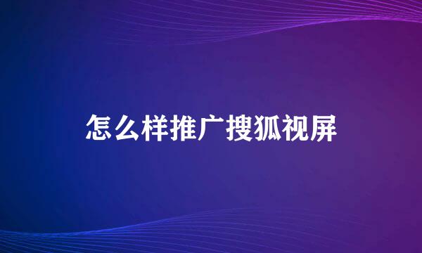 怎么样推广搜狐视屏