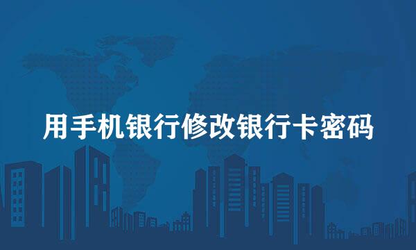 用手机银行修改银行卡密码