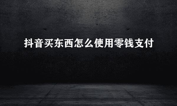 抖音买东西怎么使用零钱支付