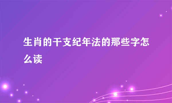 生肖的干支纪年法的那些字怎么读