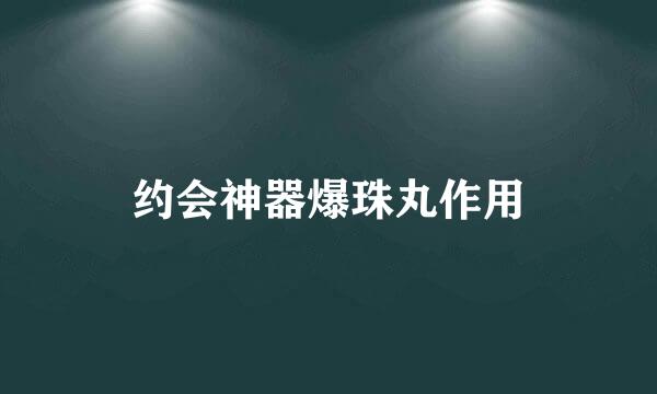 约会神器爆珠丸作用